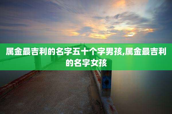 属金最吉利的名字五十个字男孩,属金最吉利的名字女孩