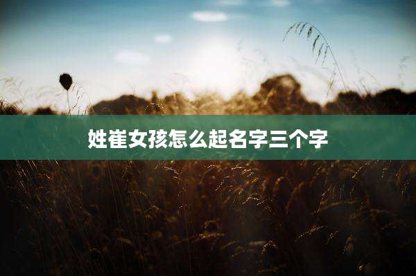 姓崔女孩怎么起名字三个字