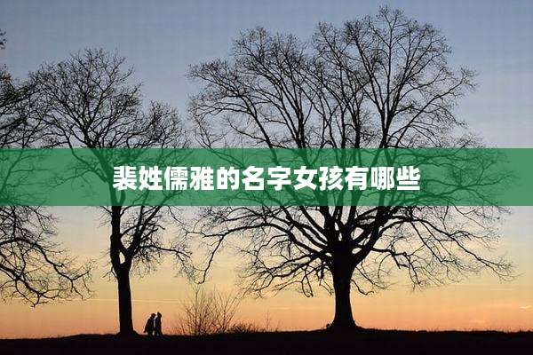 裴姓儒雅的名字女孩有哪些