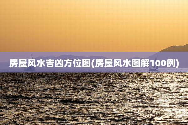房屋风水吉凶方位图(房屋风水图解100例)