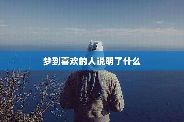 梦到喜欢的人说明了什么
