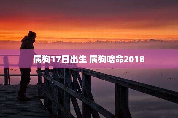 属狗17日出生 属狗啥命2018