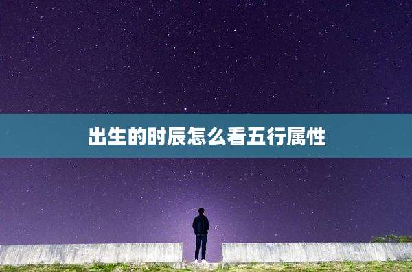 出生的时辰怎么看五行属性