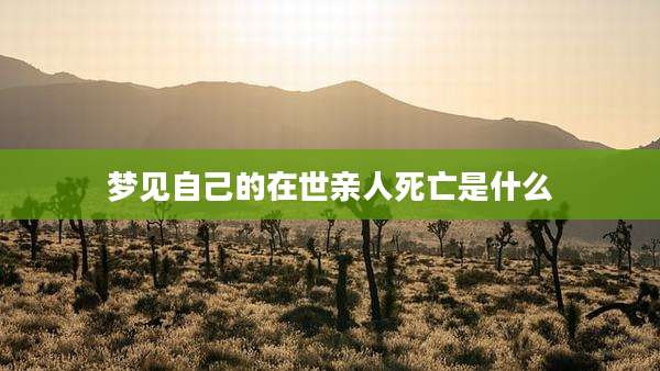梦见自己的在世亲人死亡是什么