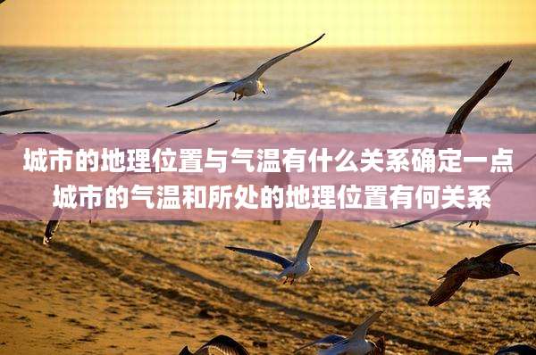 城市的地理位置与气温有什么关系确定一点 城市的气温和所处的地理位置有何关系