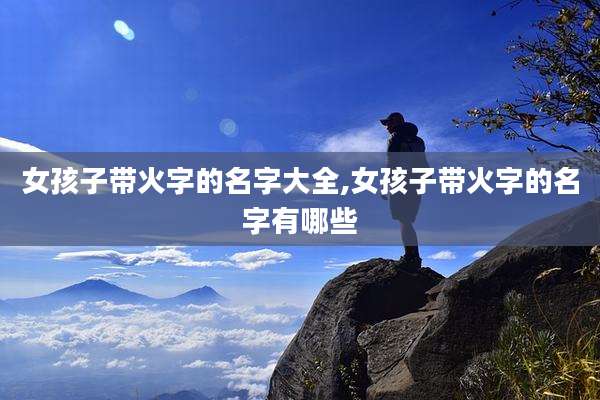 女孩子带火字的名字大全,女孩子带火字的名字有哪些
