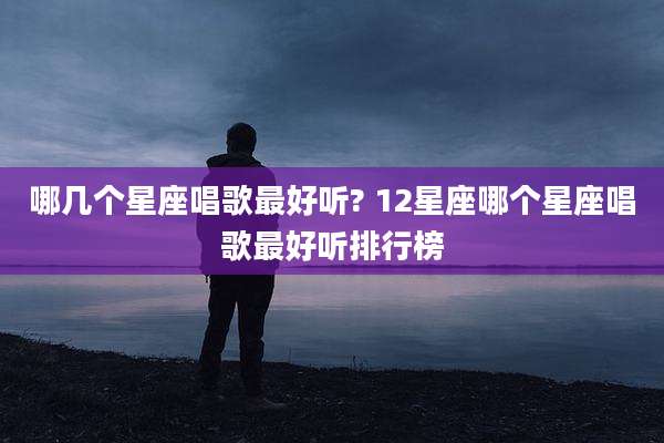哪几个星座唱歌最好听? 12星座哪个星座唱歌最好听排行榜