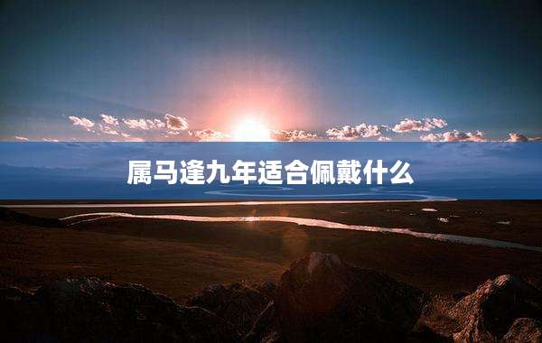 属马逢九年适合佩戴什么