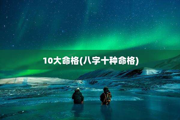 10大命格(八字十种命格)