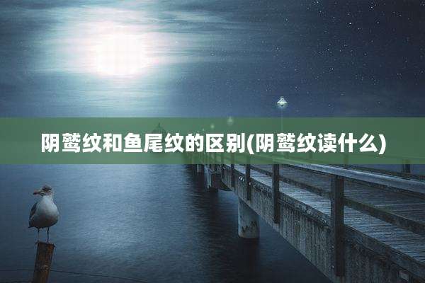 阴鹫纹和鱼尾纹的区别(阴鹫纹读什么)