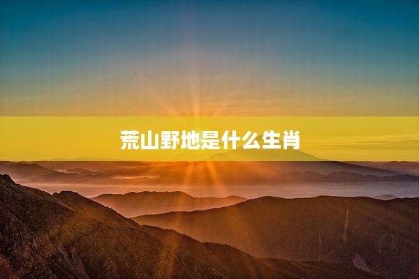 荒山野地是什么生肖