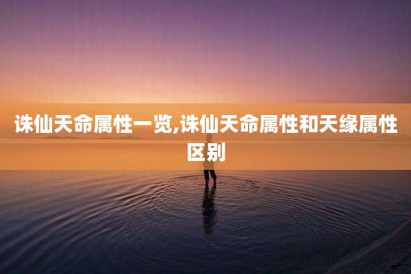 诛仙天命属性一览,诛仙天命属性和天缘属性区别