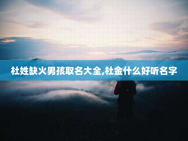 杜姓缺火男孩取名大全,杜金什么好听名字