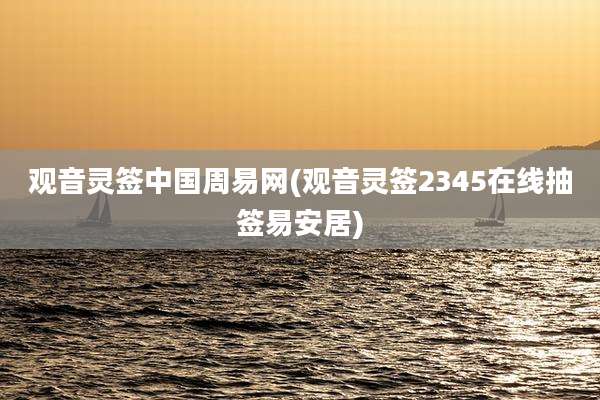 观音灵签中国周易网(观音灵签2345在线抽签易安居)
