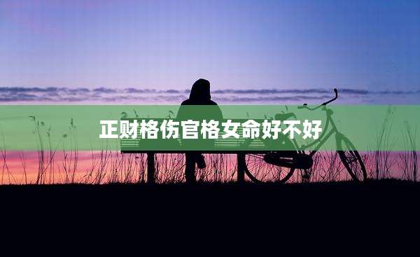 正财格伤官格女命好不好