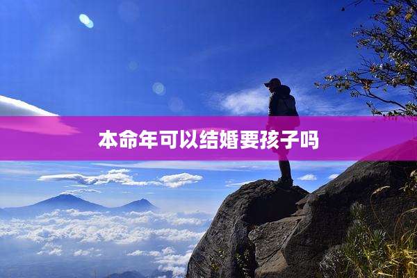 本命年可以结婚要孩子吗