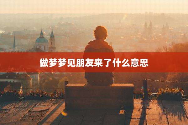 做梦梦见朋友来了什么意思