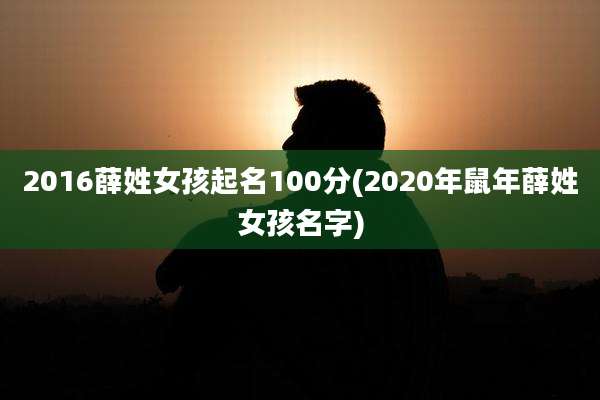 2016薛姓女孩起名100分(2020年鼠年薛姓女孩名字)