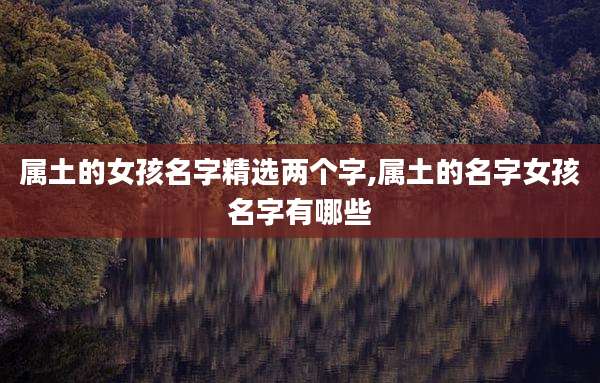 属土的女孩名字精选两个字,属土的名字女孩名字有哪些