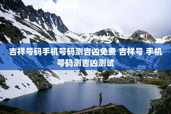 吉祥号码手机号码测吉凶免费 吉祥号 手机号码测吉凶测试