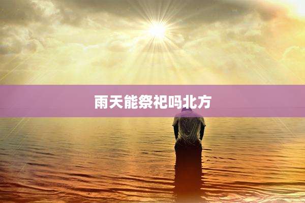 雨天能祭祀吗北方