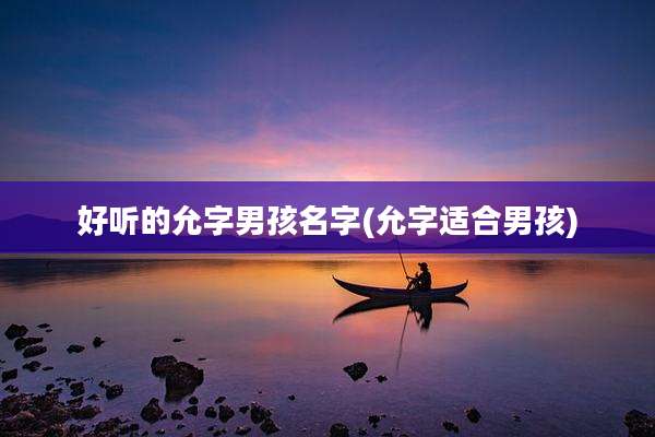 好听的允字男孩名字(允字适合男孩)