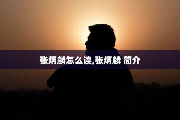张炳麟怎么读,张炳麟 简介