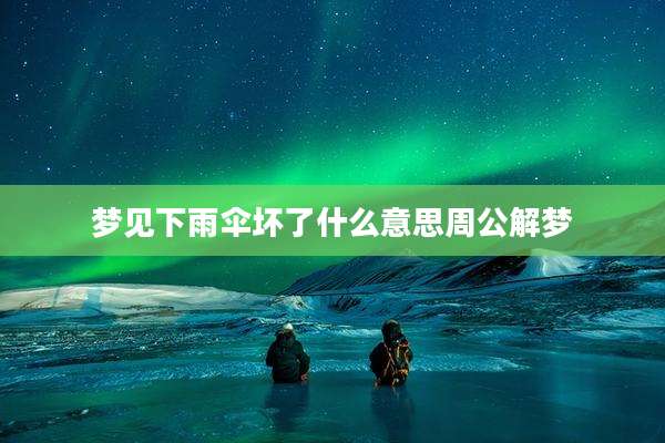梦见下雨伞坏了什么意思周公解梦