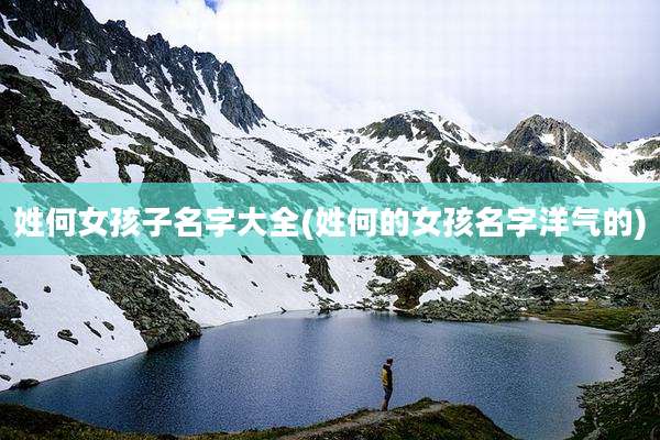 姓何女孩子名字大全(姓何的女孩名字洋气的)