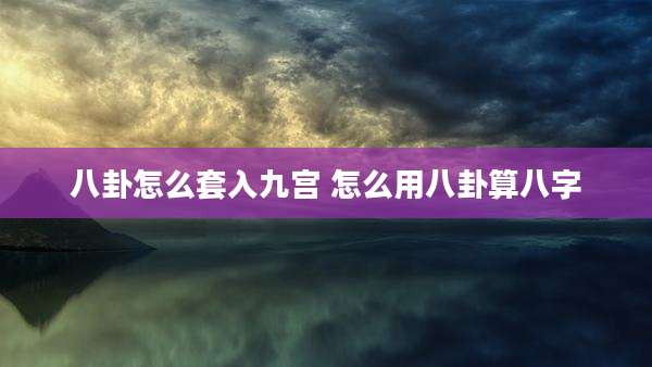 八卦怎么套入九宫 怎么用八卦算八字
