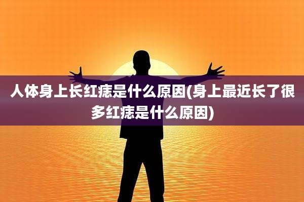 人体身上长红痣是什么原因(身上最近长了很多红痣是什么原因)