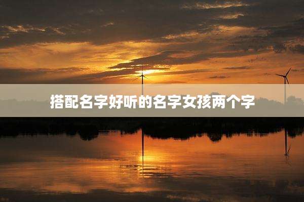 搭配名字好听的名字女孩两个字