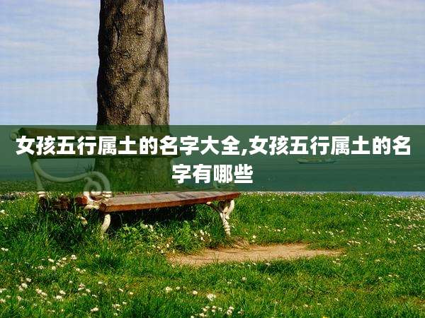女孩五行属土的名字大全,女孩五行属土的名字有哪些