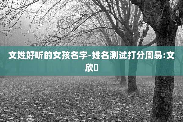 文姓好听的女孩名字-姓名测试打分周易:文欣玥