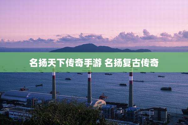 名扬天下传奇手游 名扬复古传奇