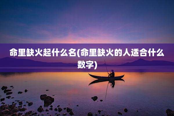命里缺火起什么名(命里缺火的人适合什么数字)
