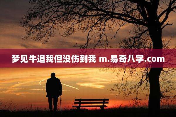 梦见牛追我但没伤到我 m.易奇八字.com