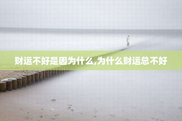 财运不好是因为什么,为什么财运总不好