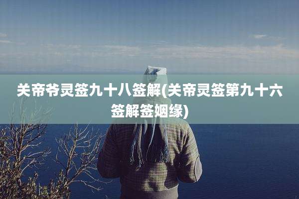 关帝爷灵签九十八签解(关帝灵签第九十六签解签姻缘)