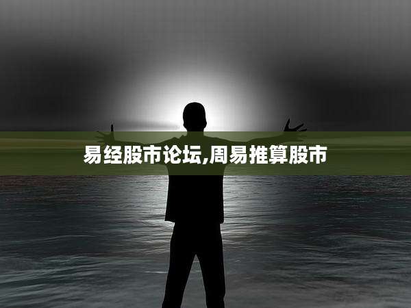 易经股市论坛,周易推算股市
