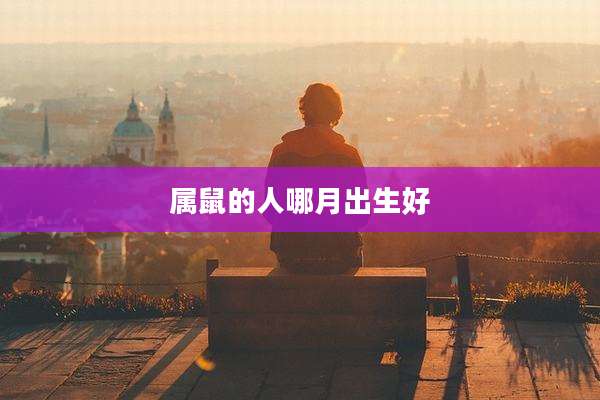 属鼠的人哪月出生好