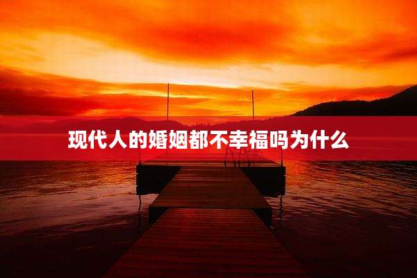 现代人的婚姻都不幸福吗为什么