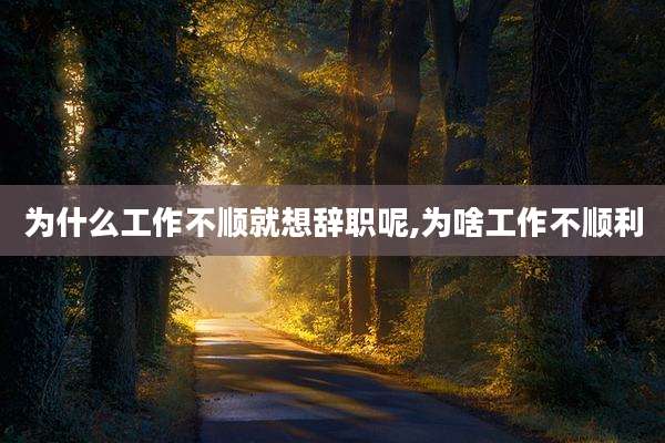 为什么工作不顺就想辞职呢,为啥工作不顺利