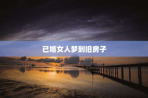 已婚女人梦到旧房子