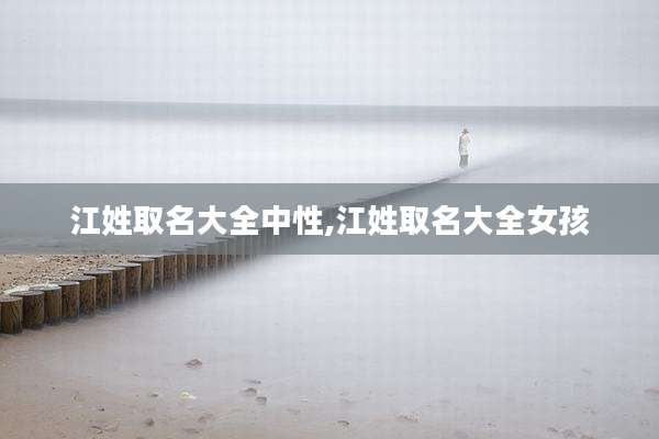 江姓取名大全中性,江姓取名大全女孩