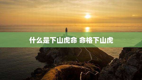 什么是下山虎命 命格下山虎