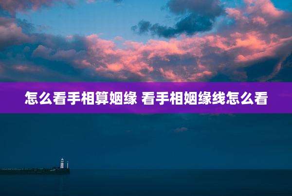 怎么看手相算姻缘 看手相姻缘线怎么看