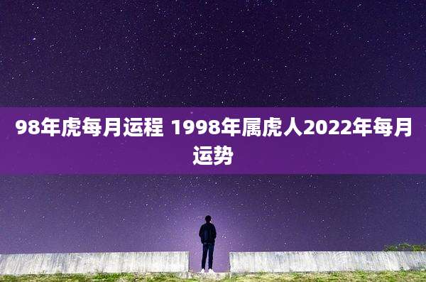 98年虎每月运程 1998年属虎人2022年每月运势