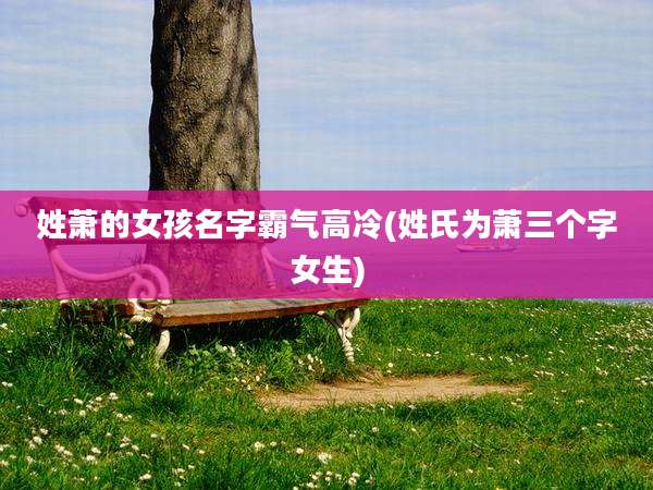 姓萧的女孩名字霸气高冷(姓氏为萧三个字女生)