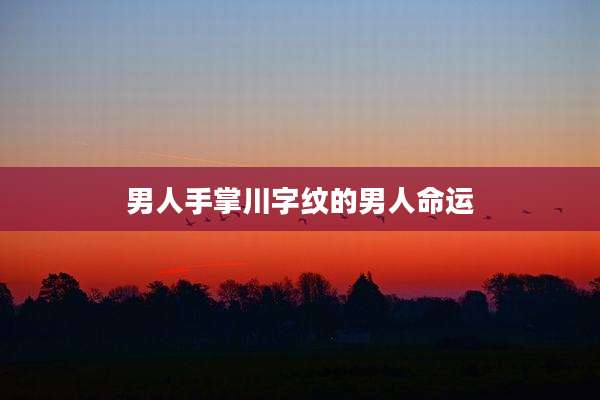 男人手掌川字纹的男人命运